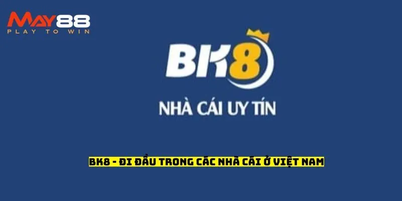 BK8 - Đi đầu trong các nhà cái ở Việt Nam