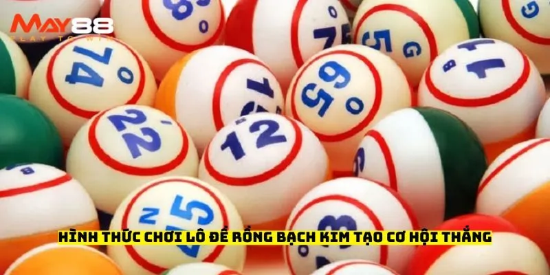 Hình thức chơi lô đề rồng bạch kim tạo cơ hội thắng lớn