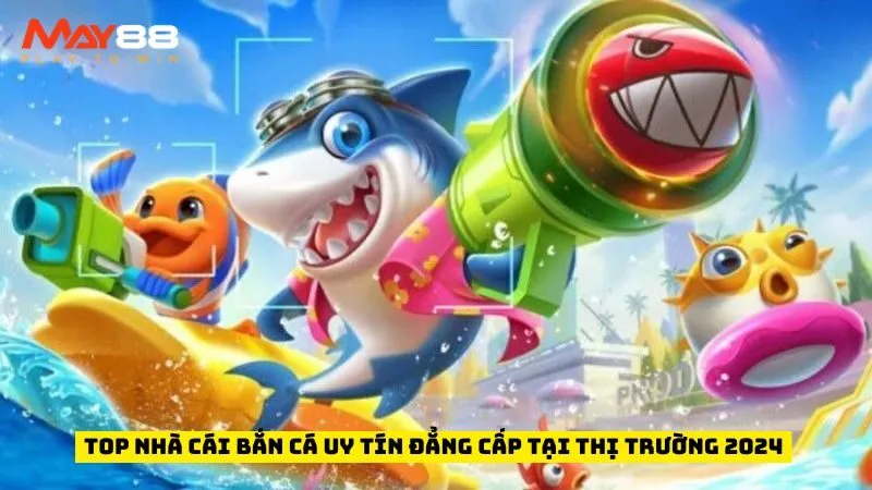 Top Nhà Cái Bắn Cá Uy Tín Đẳng Cấp Tại Thị Trường 2024
