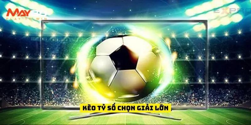 Kèo tỷ số chọn giải lớn