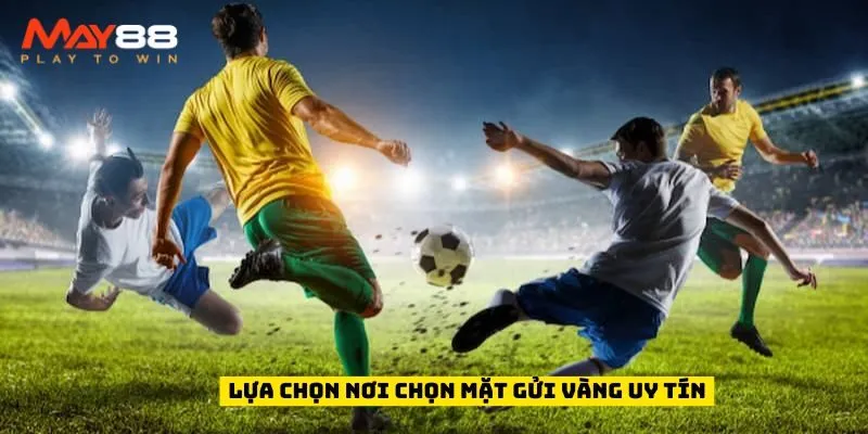 Lựa chọn nơi chọn mặt gửi vàng uy tín