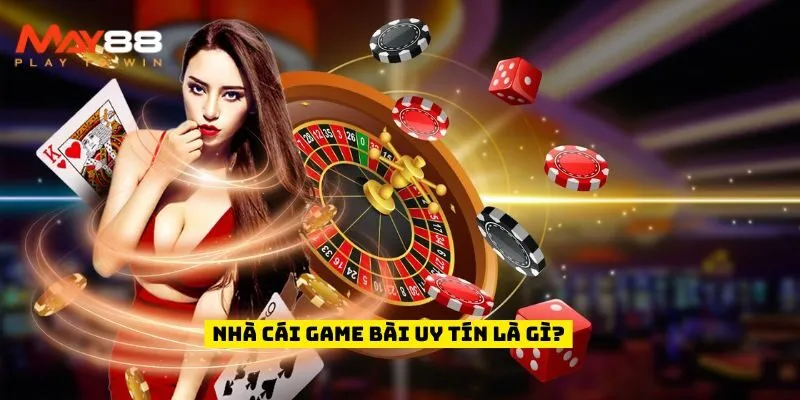 Nhà cái game bài uy tín là gì?